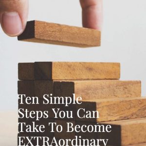 Ten Simple Steps You Can Take To Become EXTRAordinary